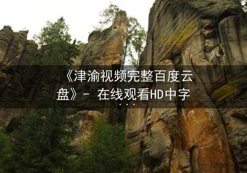 《津渝视频完整百度云盘》- 在线观看HD中字 - 揭开都市迷局背后的致命真相