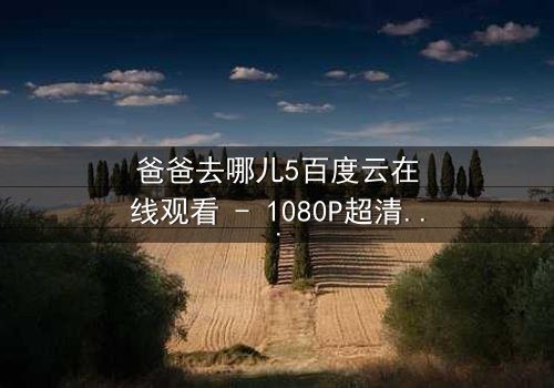 爸爸去哪儿5百度云在线观看 - 1080P超清完整无删版 - 第3集 - 揭秘萌娃与老爸的爆笑冒险之旅